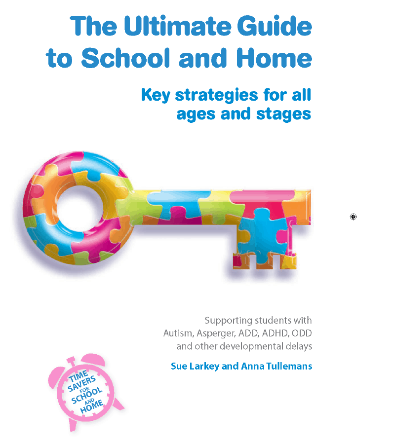 Book titled: The Ultimate Guide to School and Home; Key strategies for all ages and stages, supporting students with Autism, Aspergers, ADD, ADHD, ODD and other developmental delays, by Sue Larkey and Anna Tullemans Book titled: The Ultimate Guide to School and Home; Key strategies for all ages and stages, supporting students with Autism, Aspergers, ADD, ADHD, ODD and other developmental delays, by Sue Larkey and Anna Tullemans