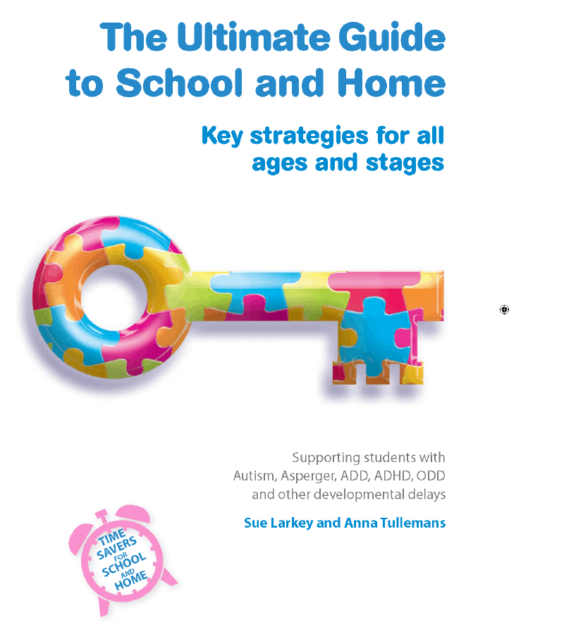 Book titled: The Ultimate Guide to School and Home; Key strategies for all ages and stages, supporting students with Autism, Aspergers, ADD, ADHD, ODD and other developmental delays, by Sue Larkey and Anna Tullemans