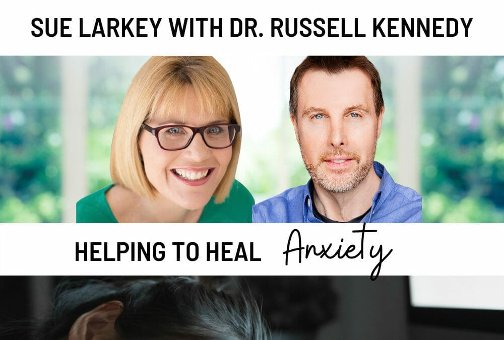 Episode 179 : Sue Larkey’s Expert Series: Helping to Heal Anxiety with Bestselling Author Dr Russ