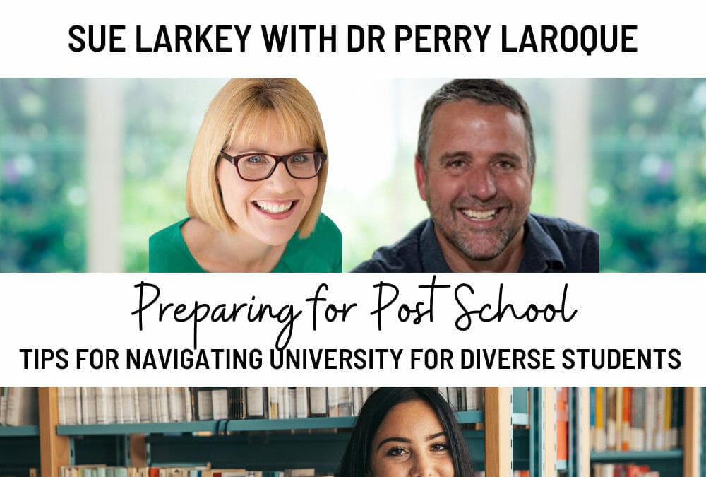 Episode 181: Sue Larkey’s Expert Series: Preparing for Post School – Tips for Navigating University & College for Diverse Students with College Founder Dr Perry LaRoque